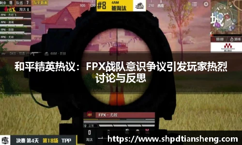 和平精英热议：FPX战队意识争议引发玩家热烈讨论与反思